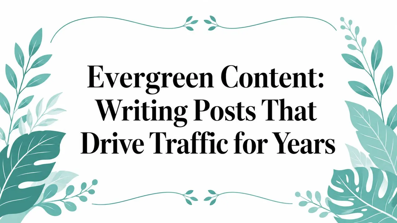 Evergreen Content: Writing Posts That Drive Traffic for Years
